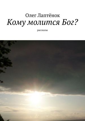 обложка книги Кому молится Бог? Рассказы автора Олег Лаптёнок