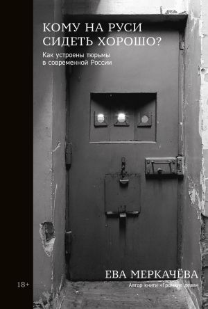 обложка книги Кому на Руси сидеть хорошо? Как устроены тюрьмы в современной России автора Ева Меркачёва