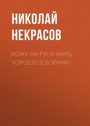 обложка книги Кому на Руси жить хорошо (сборник) автора Николай Некрасов