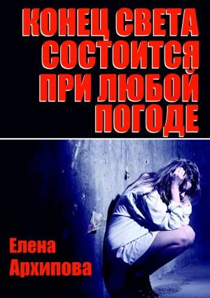 обложка книги Конец света состоится при любой погоде автора Елена Архипова