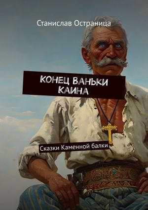 обложка книги Конец Ваньки Каина. Сказки Каменной балки автора Станислав Остраница