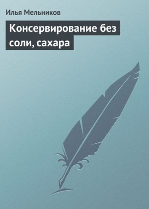 обложка книги Консервирование без соли, сахара автора Илья Мельников