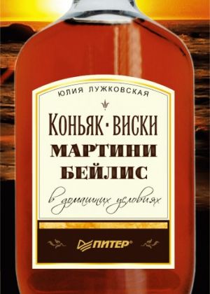 обложка книги Коньяк, виски, мартини, бейлис в домашних условиях автора Юлия Лужковская