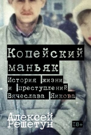 обложка книги Копейский маньяк: История жизни и преступлений Вячеслава Яикова автора Алексей Решетун