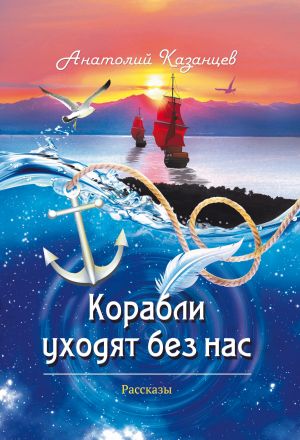 обложка книги Корабли уходят без нас автора Анатолий Казанцев