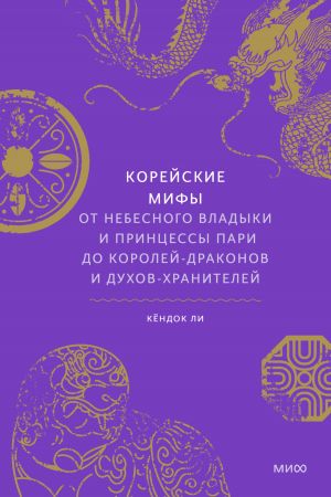 обложка книги Корейские мифы. От небесного владыки и принцессы Пари до королей-драконов и духов-хранителей автора Кёндок Ли