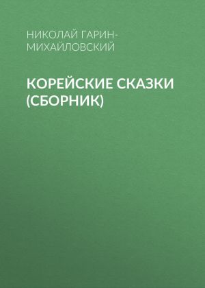 обложка книги Корейские сказки (сборник) автора Николай Гарин-Михайловский