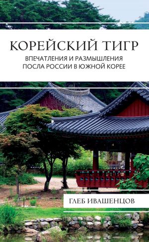 обложка книги Корейский тигр. Впечатления и размышления Посла России в Южной Корее автора Глеб Ивашенцов