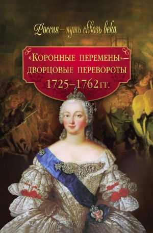 обложка книги «Коронные перемены» – дворцовые перевороты. 1725–1762 гг. автора М. Смыр