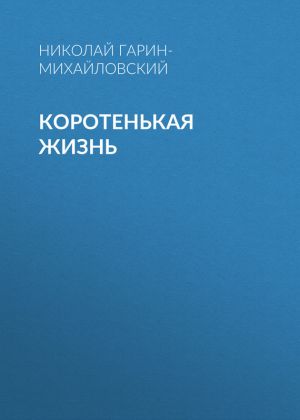 обложка книги Коротенькая жизнь автора Николай Гарин-Михайловский