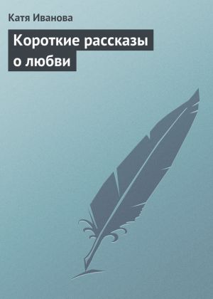 обложка книги Короткие рассказы о любви автора Катя Иванова