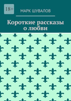 обложка книги Короткие рассказы о любви автора Марк Шувалов
