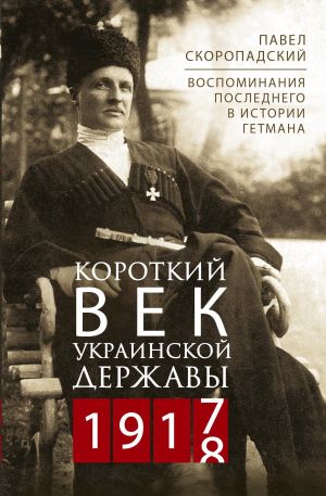 обложка книги Короткий век Украинской Державы. 1917—1918. Воспоминания последнего в истории гетмана автора Павел Скоропадский