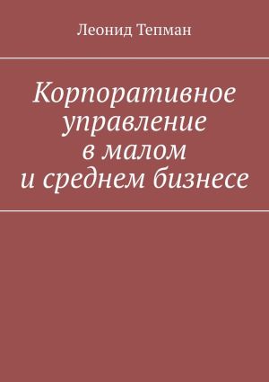 обложка книги Корпоративное управление в малом и среднем бизнесе автора Леонид Тепман