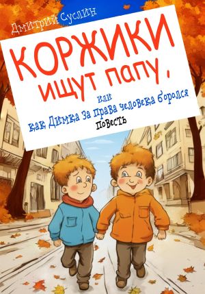 обложка книги Коржики ищут папу, или как Димка за права человека боролся автора Дмитрий Суслин