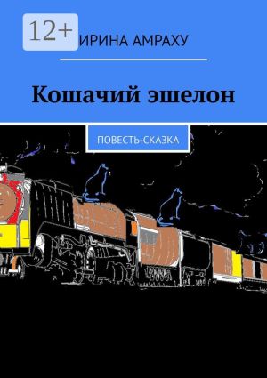 обложка книги Кошачий эшелон. Повесть-сказка автора Ирина Амраху