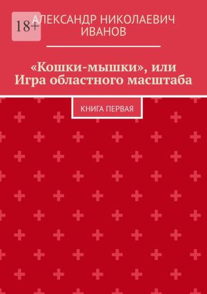 обложка книги «Кошки-мышки», или Игра областного масштаба. Книга первая автора Александр Иванов