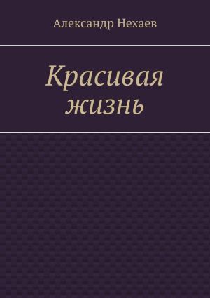 обложка книги Красивая жизнь автора Александр Нехаев