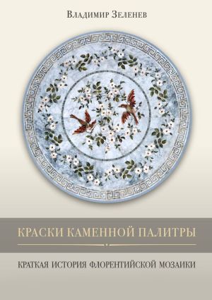 обложка книги Краски каменной палитры. История флорентийской мозаики автора Владимир Зеленев