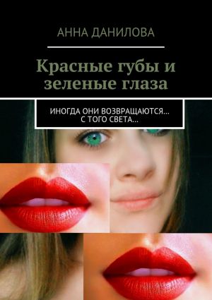 обложка книги Красные губы и зеленые глаза. Иногда они возвращаются… с того света… автора Анна Данилова
