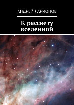 обложка книги К рассвету вселенной автора Андрей Ларионов