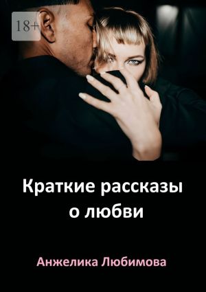 обложка книги Краткие рассказы о любви автора Анжелика Любимова
