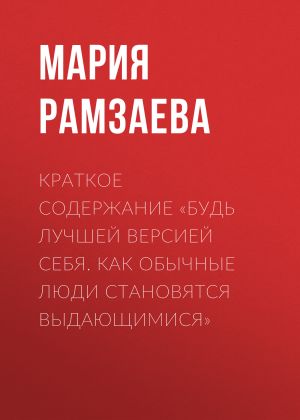 обложка книги Краткое содержание «Будь лучшей версией себя. Как обычные люди становятся выдающимися» автора Мария Рамзаева