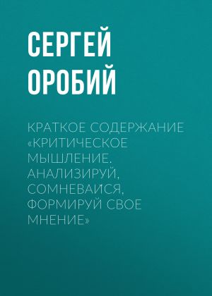 обложка книги Краткое содержание «Критическое мышление. Анализируй, сомневайся, формируй свое мнение» автора Сергей Оробий