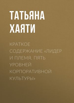 обложка книги Краткое содержание «Лидер и племя. Пять уровней корпоративной культуры» автора Татьяна Хаяти