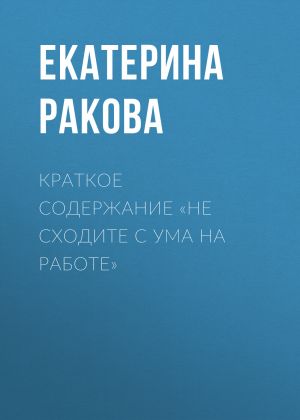 обложка книги Краткое содержание «Не сходите с ума на работе» автора Екатерина Ракова