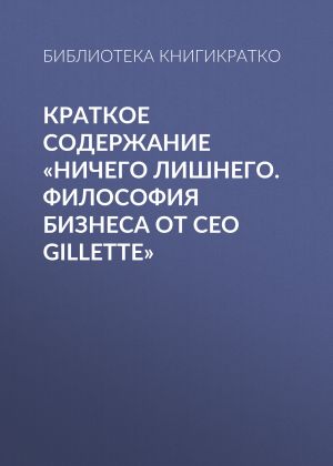 обложка книги Краткое содержание «Ничего лишнего. Философия бизнеса от CEO Gillette» автора Библиотека КнигиКратко