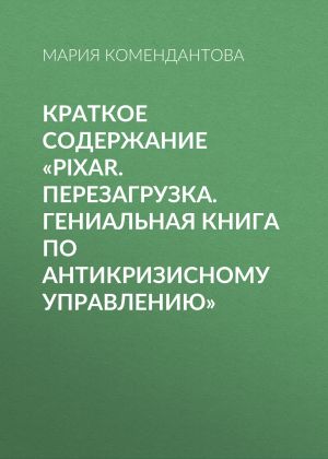 обложка книги Краткое содержание «Pixar. Перезагрузка. Гениальная книга по антикризисному управлению» автора Мария Комендантова