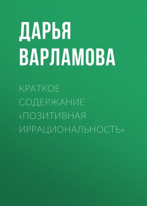 обложка книги Краткое содержание «Позитивная иррациональность» автора Дарья Варламова