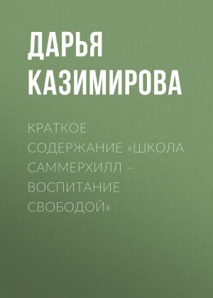 обложка книги Краткое содержание «Школа Саммерхилл – воспитание свободой» автора Дарья Казимирова