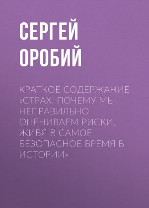 обложка книги Краткое содержание «Страх. Почему мы неправильно оцениваем риски, живя в самое безопасное время в истории» автора Сергей Оробий