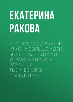 обложка книги Краткое содержание «Я хочу больше идей. Более 100 техник и упражнений для развития творческого мышления» автора Екатерина Ракова