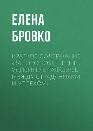 обложка книги Краткое содержание «Заново рожденные. Удивительная связь между страданиями и успехом» автора Елена Бровко