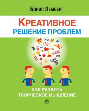 обложка книги Креативное решение проблем. Как развить творческое мышление автора Борис Лемберг