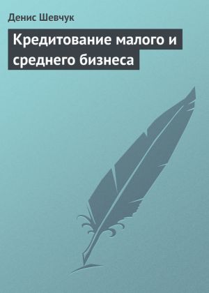 обложка книги Кредитование малого и среднего бизнеса автора Денис Шевчук
