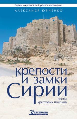 обложка книги Крепости и замки Сирии эпохи крестовых походов автора Александр Юрченко