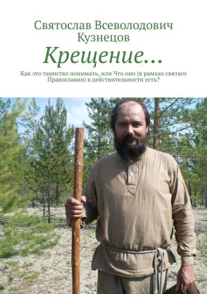 обложка книги Крещение… Как это таинство понимать, или Что оно (в рамках святаго Православия) в действительности есть? автора Святослав Кузнецов