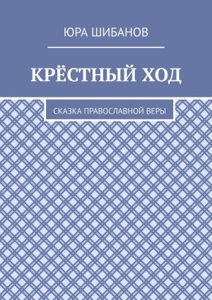 обложка книги Крёстный ход. Сказка православной веры автора Юра Шибанов