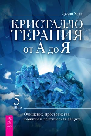 обложка книги Кристаллотерапия от А до Я. Очищение пространства, фэншуй и психическая защита автора Джуди Холл