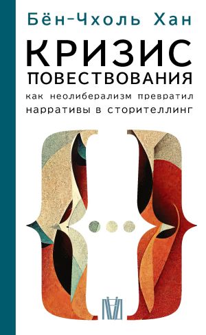 обложка книги Кризис повествования. Как неолиберализм превратил нарративы в сторителлинг автора Хан Бён-Чхоль