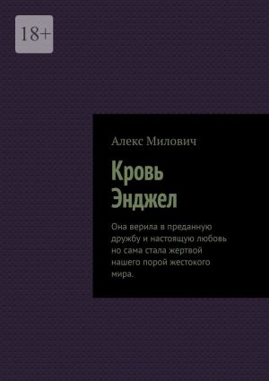 обложка книги Кровь Энджел. Она верила в преданную дружбу и настоящую любовь но сама стала жертвой нашего порой жестокого мира. автора Алекс Милович