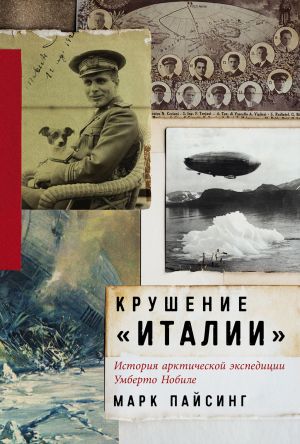 обложка книги Крушение «Италии»: История арктической экспедиции Умберто Нобиле автора Марк Пайсинг