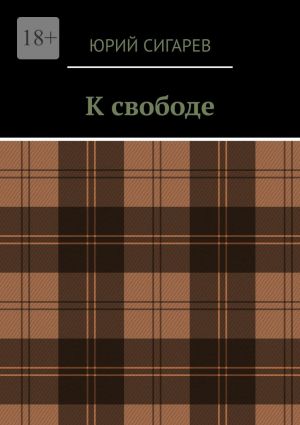 обложка книги К свободе автора Юрий Сигарев