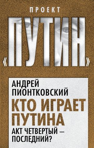 обложка книги Кто играет Путина. Акт четвертый – последний? автора Андрей Пионтковский