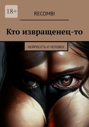 обложка книги Кто извращенец-то. Нейросеть и человек автора Recombi