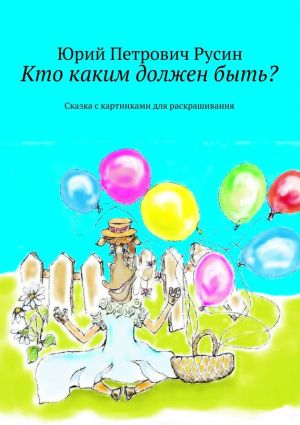 обложка книги Кто каким должен быть? Сказка с картинками для раскрашивания автора Юрий Русин